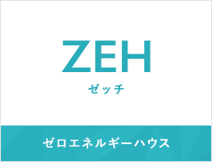 ゼロエネルギーハウス ZEH(ゼッチ)